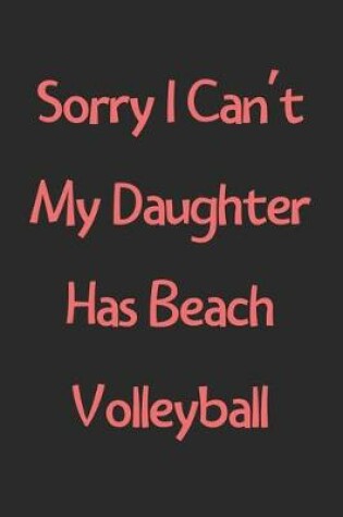 Cover of Sorry I Can't My Daughter Has Beach Volleyball