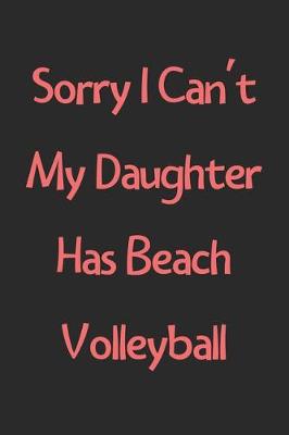 Book cover for Sorry I Can't My Daughter Has Beach Volleyball