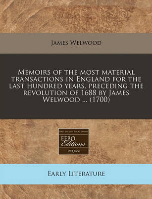 Book cover for Memoirs of the Most Material Transactions in England for the Last Hundred Years, Preceding the Revolution of 1688 by James Welwood ... (1700)