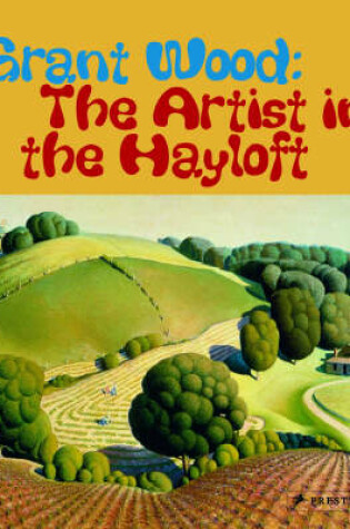 Cover of Grant Wood: the Artist in the Hayloft