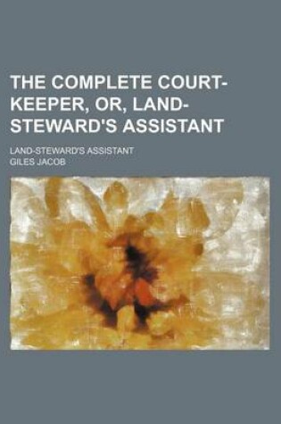 Cover of The Complete Court-Keeper, Or, Land-Steward's Assistant; Land-Steward's Assistant