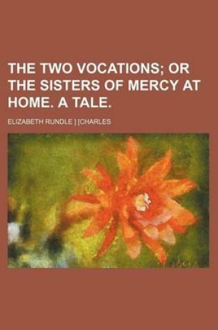 Cover of The Two Vocations; Or the Sisters of Mercy at Home. a Tale.