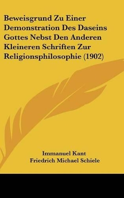 Book cover for Beweisgrund Zu Einer Demonstration Des Daseins Gottes Nebst Den Anderen Kleineren Schriften Zur Religionsphilosophie (1902)