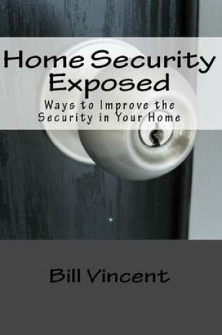 Cover of Home Security Exposed: Ways to Improve the Security in Your Home