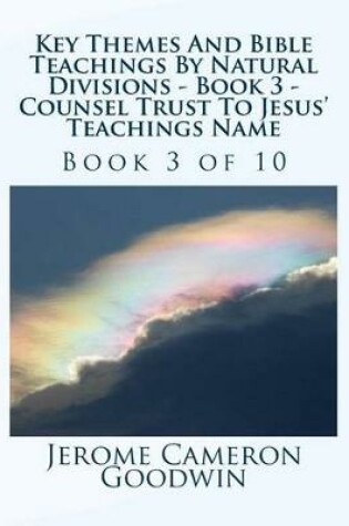 Cover of Key Themes And Bible Teachings By Natural Divisions - Book 3 - Counsel Trust To Jesus' Teachings Name