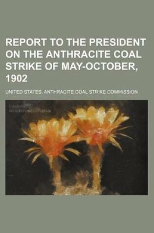 Cover of Report to the President on the Anthracite Coal Strike of May-October, 1902