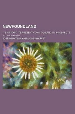 Cover of Newfoundland; Its History, Its Present Condition and Its Prospects in the Future