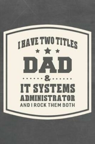 Cover of I Have Two Titles Dad & It Systems Administrator And I Rock Them Both