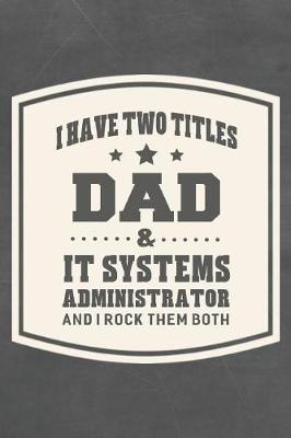 Book cover for I Have Two Titles Dad & It Systems Administrator And I Rock Them Both