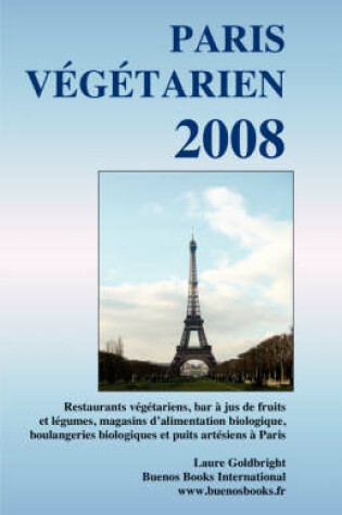 Cover of Paris Vegetarien 2008, Restaurants Vegetariens, Bar A Jus De Fruits Et Legumes, Magasins D'Alimentation Biologique, Boulangeries Biologiques Et Puits Artesiens A Paris