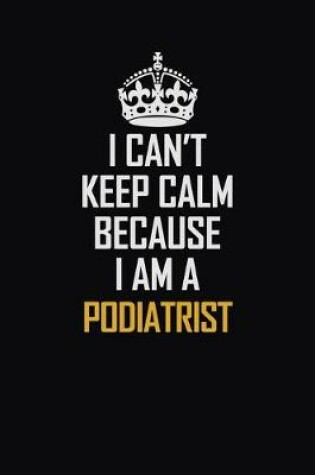 Cover of I Can't Keep Calm Because I Am A Podiatrist