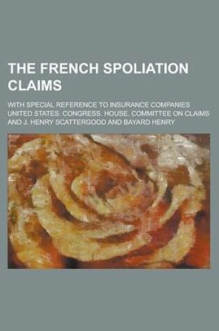 Cover of The French Spoliation Claims; With Special Reference to Insurance Companies