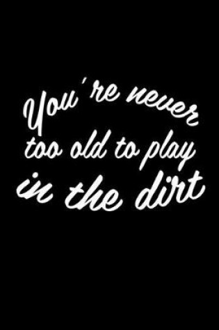 Cover of You're never too old to play in the dirt