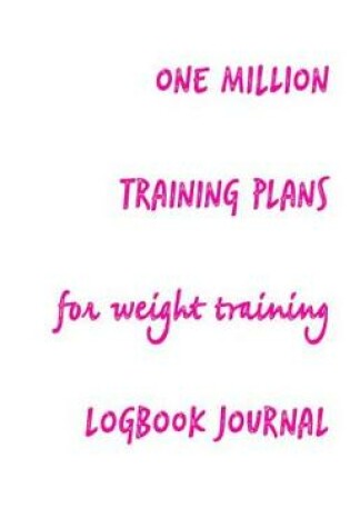 Cover of One Million Training Plans for Weight Training Logbook Journal