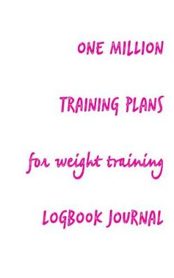 Book cover for One Million Training Plans for Weight Training Logbook Journal