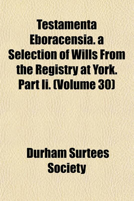 Book cover for Testamenta Eboracensia. a Selection of Wills from the Registry at York. Part II. (Volume 30)