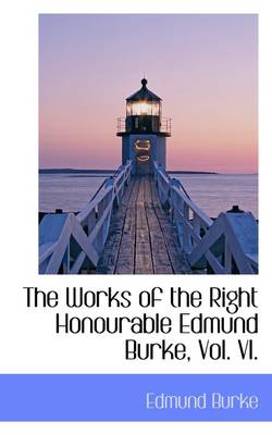 Book cover for The Works of the Right Honourable Edmund Burke, Vol. VI.