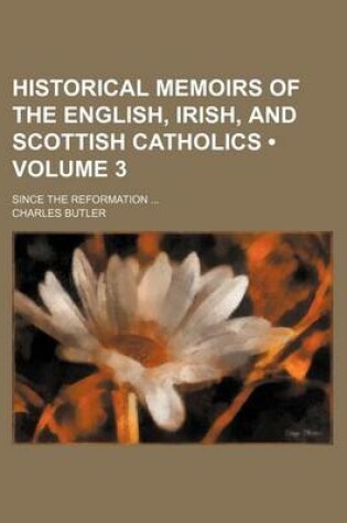 Cover of Historical Memoirs of the English, Irish, and Scottish Catholics (Volume 3); Since the Reformation