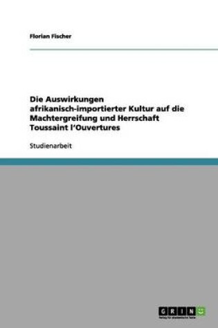 Cover of Die Auswirkungen afrikanisch-importierter Kultur auf die Machtergreifung und Herrschaft Toussaint l'Ouvertures