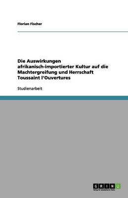 Book cover for Die Auswirkungen afrikanisch-importierter Kultur auf die Machtergreifung und Herrschaft Toussaint l'Ouvertures