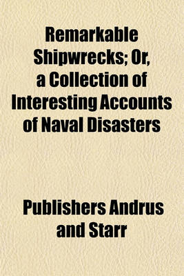 Book cover for Remarkable Shipwrecks; Or, a Collection of Interesting Accounts of Naval Disasters. with Many Particulars of the Extraordinary Adventures and Sufferings of the Crews of Vessels Wrecked at Sea, and of Their Treatment on Distant Shores. Together with an AC