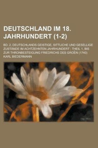 Cover of Deutschland Im 18. Jahrhundert; Bd. 2, Deutschlands Geistige, Sittliche Und Gesellige Zustande Im Achtzehnten Jahrhundert; Theil 1, Bis Zur Thronbeste