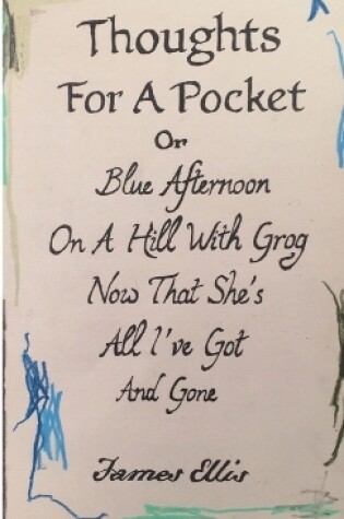 Cover of Thoughts For A Pocket or Blue Afternoon On A Hill With Grog Now That She's All I've Got And Gone