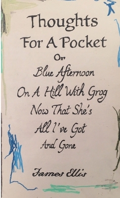 Book cover for Thoughts For A Pocket or Blue Afternoon On A Hill With Grog Now That She's All I've Got And Gone