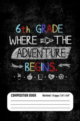 Cover of 6th Grade Where the Adventure Begins Composition Book (Wide Ruled/ 110 pages/ 7.44x9.69)