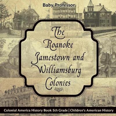 Book cover for The Roanoke, Jamestown and Williamsburg Colonies - Colonial America History Book 5th Grade Children's American History