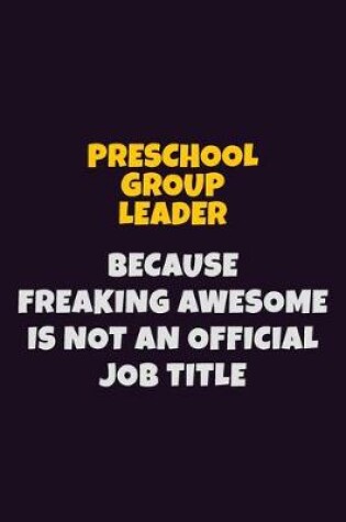 Cover of Preschool Group Leader, Because Freaking Awesome Is Not An Official Job Title