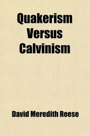 Cover of Quakerism Versus Calvinism; Being a Reply to "Quakerism Not Christianity," or Reasons for Renouncing the Doctrine of Friends