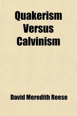 Book cover for Quakerism Versus Calvinism; Being a Reply to "Quakerism Not Christianity," or Reasons for Renouncing the Doctrine of Friends