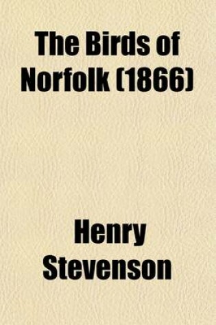 Cover of The Birds of Norfolk (Volume 1); With Remarks on Their Habits, Migration, and Local Distribution