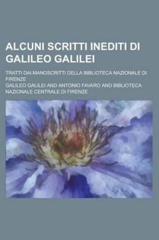 Cover of Alcuni Scritti Inediti Di Galileo Galilei; Tratti Dai Manoscritti Della Biblioteca Nazionale Di Firenze