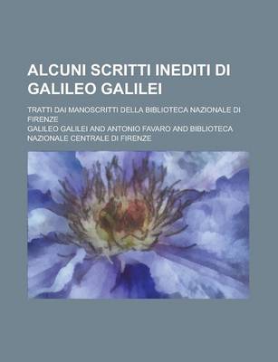 Book cover for Alcuni Scritti Inediti Di Galileo Galilei; Tratti Dai Manoscritti Della Biblioteca Nazionale Di Firenze