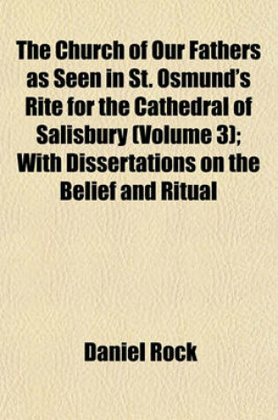 Cover of The Church of Our Fathers as Seen in St. Osmund's Rite for the Cathedral of Salisbury (Volume 3); With Dissertations on the Belief and Ritual