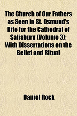 Book cover for The Church of Our Fathers as Seen in St. Osmund's Rite for the Cathedral of Salisbury (Volume 3); With Dissertations on the Belief and Ritual