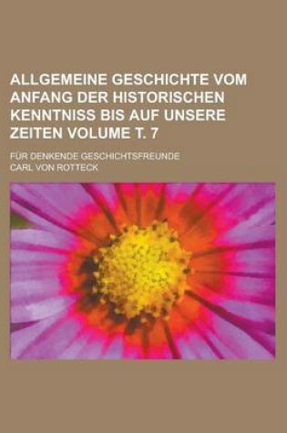 Cover of Allgemeine Geschichte Vom Anfang Der Historischen Kenntniss Bis Auf Unsere Zeiten; Fur Denkende Geschichtsfreunde Volume . 7