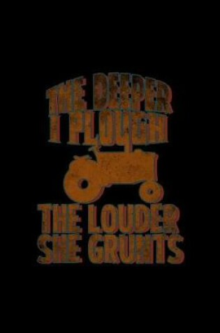 Cover of The deeper I plough the louder she grunts