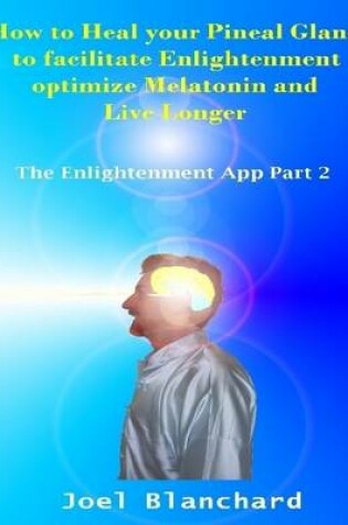 Cover of How to Heal Your Pineal Gland to Facilitate Enlightenment Optimize Melatonin and Live Longer: The Enlightenment App