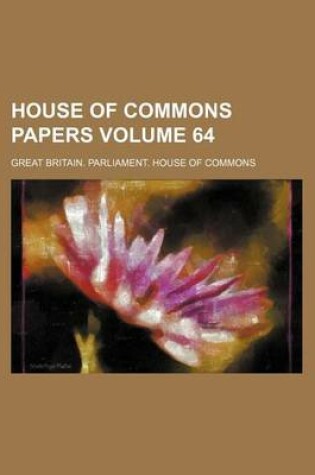 Cover of House of Commons Papers Volume 64