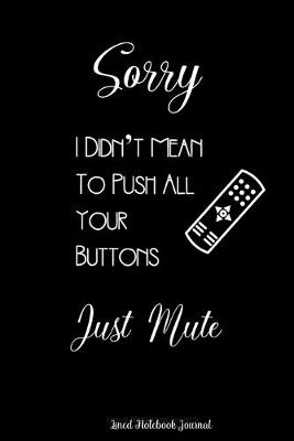 Cover of Sorry I Didn't Mean To Push All Your Buttons Just Mute Lined Notebook Journal