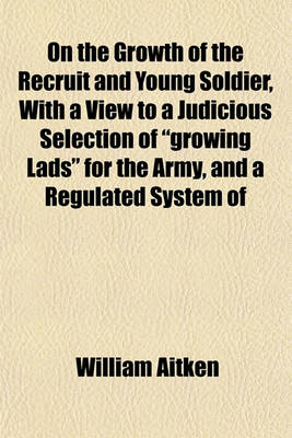 Book cover for On the Growth of the Recruit and Young Soldier, with a View to a Judicious Selection of "Growing Lads" for the Army, and a Regulated System of