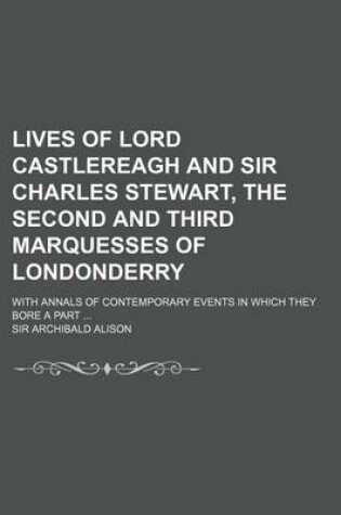 Cover of Lives of Lord Castlereagh and Sir Charles Stewart, the Second and Third Marquesses of Londonderry (Volume 1); With Annals of Contemporary Events in Which They Bore a Part