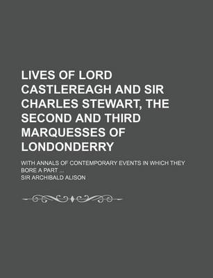 Book cover for Lives of Lord Castlereagh and Sir Charles Stewart, the Second and Third Marquesses of Londonderry (Volume 1); With Annals of Contemporary Events in Which They Bore a Part