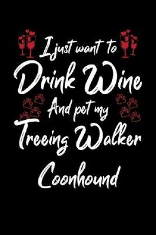Cover of I Just Wanna Drink Wine And Pet My Treeing Walker Coonhound