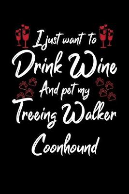 Book cover for I Just Wanna Drink Wine And Pet My Treeing Walker Coonhound