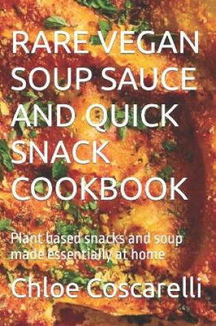 Cover of Rare Vegan Soup Sauce and Quick Snack Cookbook
