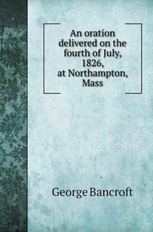 Cover of An oration delivered on the fourth of July, 1826, at Northampton, Mass